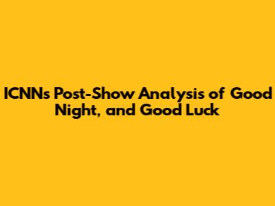 ICNN's Post-Show Analysis of 'Good Night, and Good Luck'
