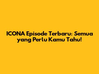 ICONA Episode Terbaru: Semua yang Perlu Kamu Tahu!