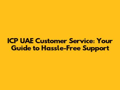 ICP UAE Customer Service: Your Guide to Hassle-Free Support