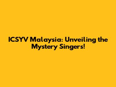 ICSYV Malaysia: Unveiling the Mystery Singers!