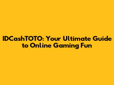 IDCashTOTO: Your Ultimate Guide to Online Gaming Fun