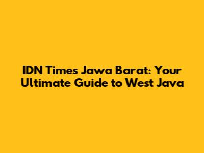 IDN Times Jawa Barat: Your Ultimate Guide to West Java