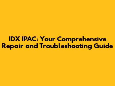 IDX IPAC: Your Comprehensive Repair and Troubleshooting Guide