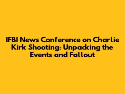 IFBI News Conference on Charlie Kirk Shooting: Unpacking the Events and Fallout