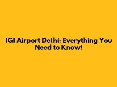 IGI Airport Delhi: Everything You Need to Know!