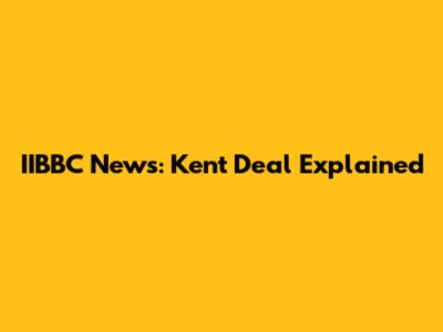 IIBBC News: Kent Deal Explained