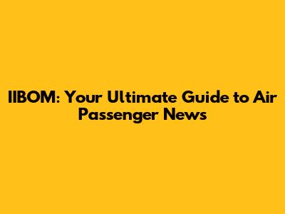 IIBOM: Your Ultimate Guide to Air Passenger News