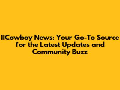 IICowboy News: Your Go-To Source for the Latest Updates and Community Buzz