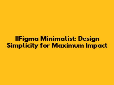 IIFigma Minimalist: Design Simplicity for Maximum Impact