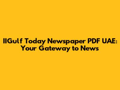 IIGulf Today Newspaper PDF UAE: Your Gateway to News