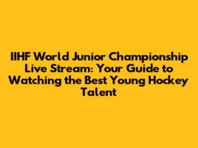IIHF World Junior Championship Live Stream: Your Guide to Watching the Best Young Hockey Talent