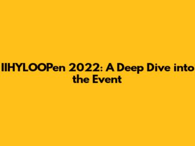 IIHYLOOPen 2022: A Deep Dive into the Event