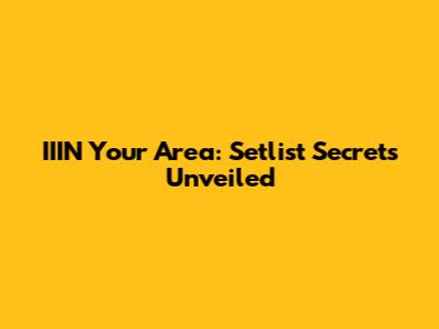 IIIN Your Area: Setlist Secrets Unveiled