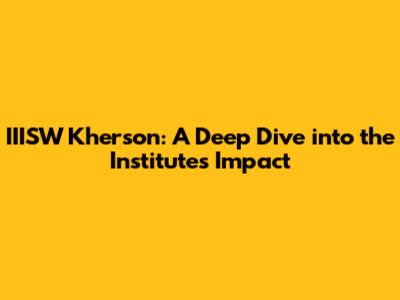 IIISW Kherson: A Deep Dive into the Institute's Impact