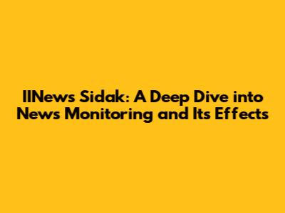IINews Sidak: A Deep Dive into News Monitoring and Its Effects