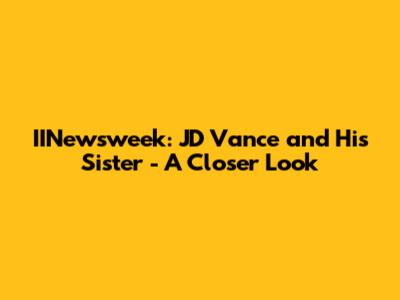 IINewsweek: JD Vance and His Sister - A Closer Look