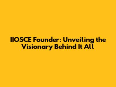 IIOSCE Founder: Unveiling the Visionary Behind It All