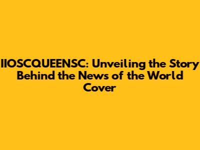 IIOSCQUEENSC: Unveiling the Story Behind the News of the World Cover