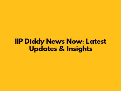IIP Diddy News Now: Latest Updates & Insights
