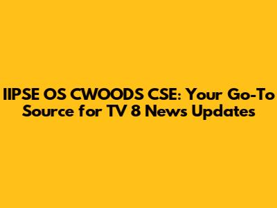 IIPSE OS CWOODS CSE: Your Go-To Source for TV 8 News Updates