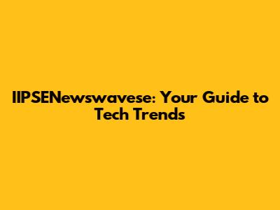 IIPSENewswavese: Your Guide to Tech Trends