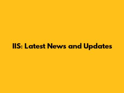 IIS: Latest News and Updates