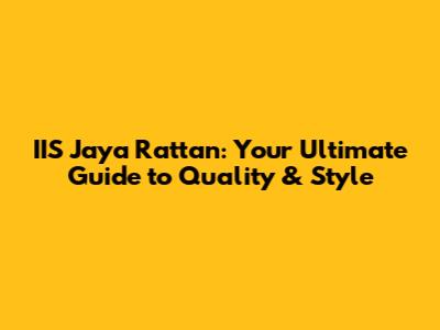 IIS Jaya Rattan: Your Ultimate Guide to Quality & Style