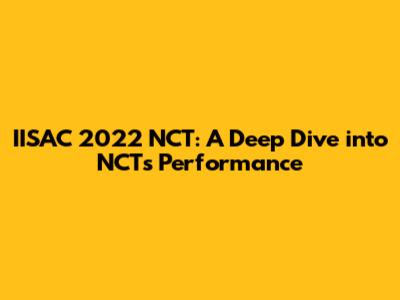 IISAC 2022 NCT: A Deep Dive into NCT's Performance