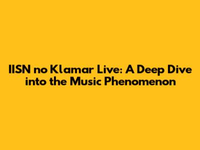 IISN no Klamar Live: A Deep Dive into the Music Phenomenon