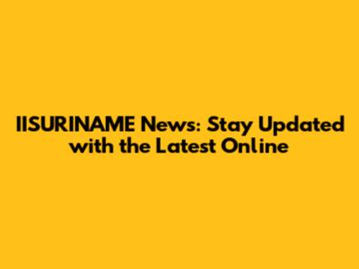 IISURINAME News: Stay Updated with the Latest Online