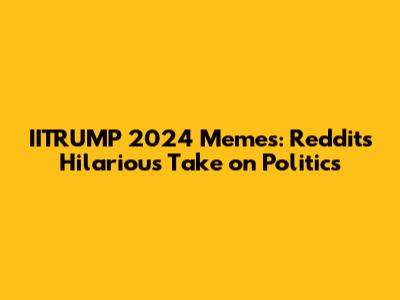 IITRUMP 2024 Memes: Reddit's Hilarious Take on Politics