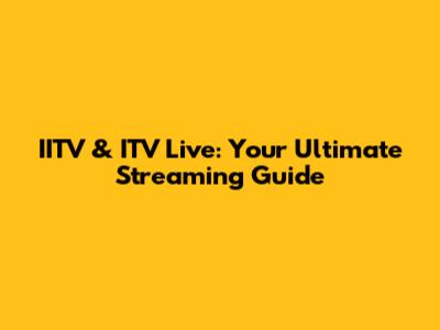 IITV & ITV Live: Your Ultimate Streaming Guide