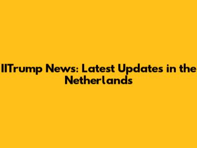 IITrump News: Latest Updates in the Netherlands