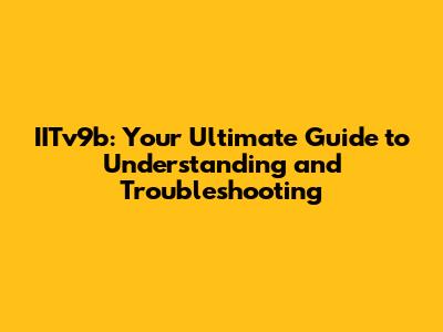 IITv9b: Your Ultimate Guide to Understanding and Troubleshooting