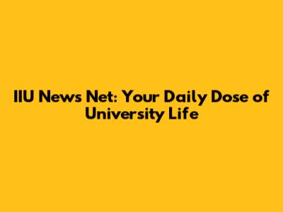 IIU News Net: Your Daily Dose of University Life