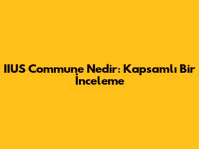IIUS Commune Nedir: Kapsamlı Bir İnceleme