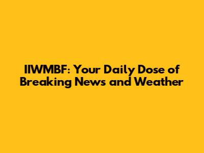 IIWMBF: Your Daily Dose of Breaking News and Weather
