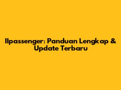 IIpassenger: Panduan Lengkap & Update Terbaru