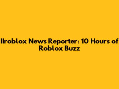 IIroblox News Reporter: 10 Hours of Roblox Buzz