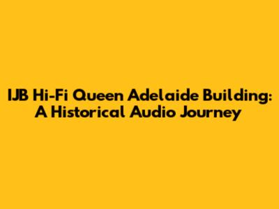 IJB Hi-Fi Queen Adelaide Building: A Historical Audio Journey