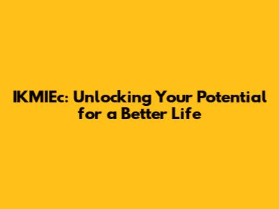 IKMIEc: Unlocking Your Potential for a Better Life
