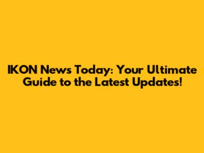 IKON News Today: Your Ultimate Guide to the Latest Updates!