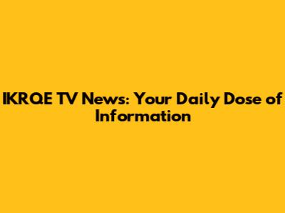 IKRQE TV News: Your Daily Dose of Information