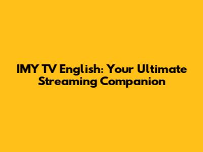 IMY TV English: Your Ultimate Streaming Companion