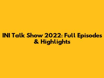 INI Talk Show 2022: Full Episodes & Highlights