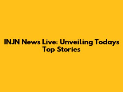 INJN News Live: Unveiling Today's Top Stories