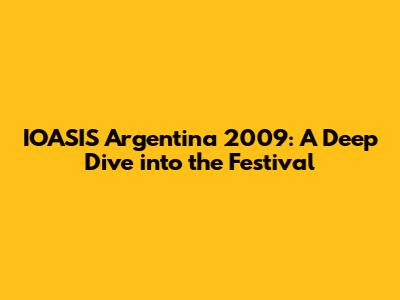 IOASIS Argentina 2009: A Deep Dive into the Festival
