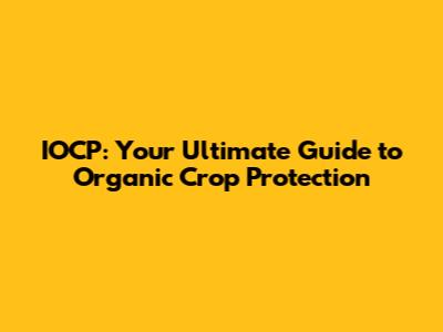 IOCP: Your Ultimate Guide to Organic Crop Protection