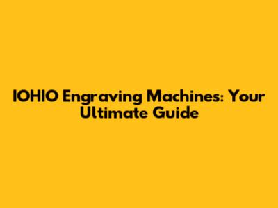 IOHIO Engraving Machines: Your Ultimate Guide