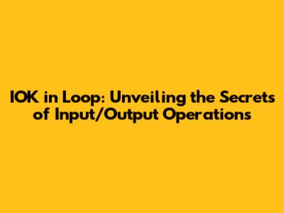 IOK in Loop: Unveiling the Secrets of Input/Output Operations
